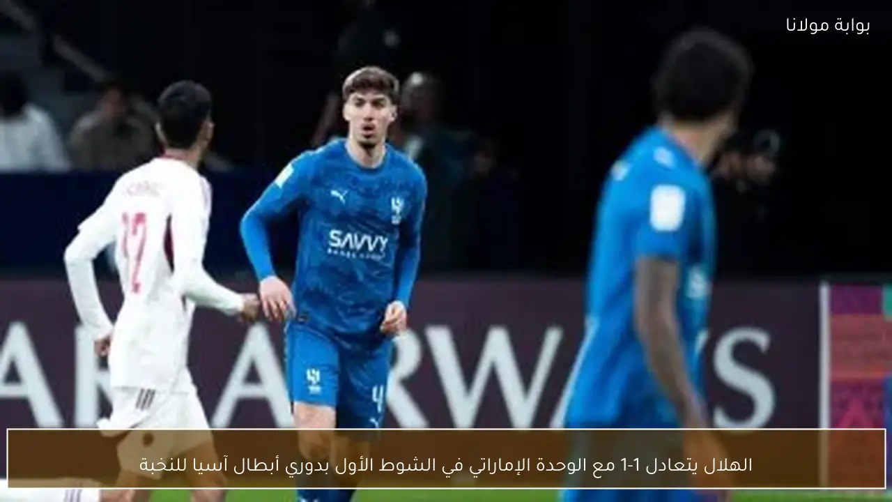 الهلال يتعادل 1-1 مع الوحدة الإماراتي في الشوط الأول بدوري أبطال آسيا للنخبة