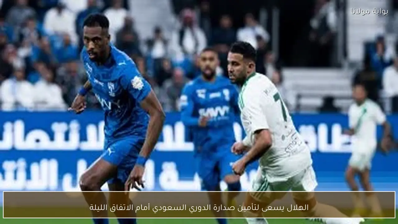 الهلال يسعى لتأمين صدارة الدوري السعودي أمام الاتفاق الليلة