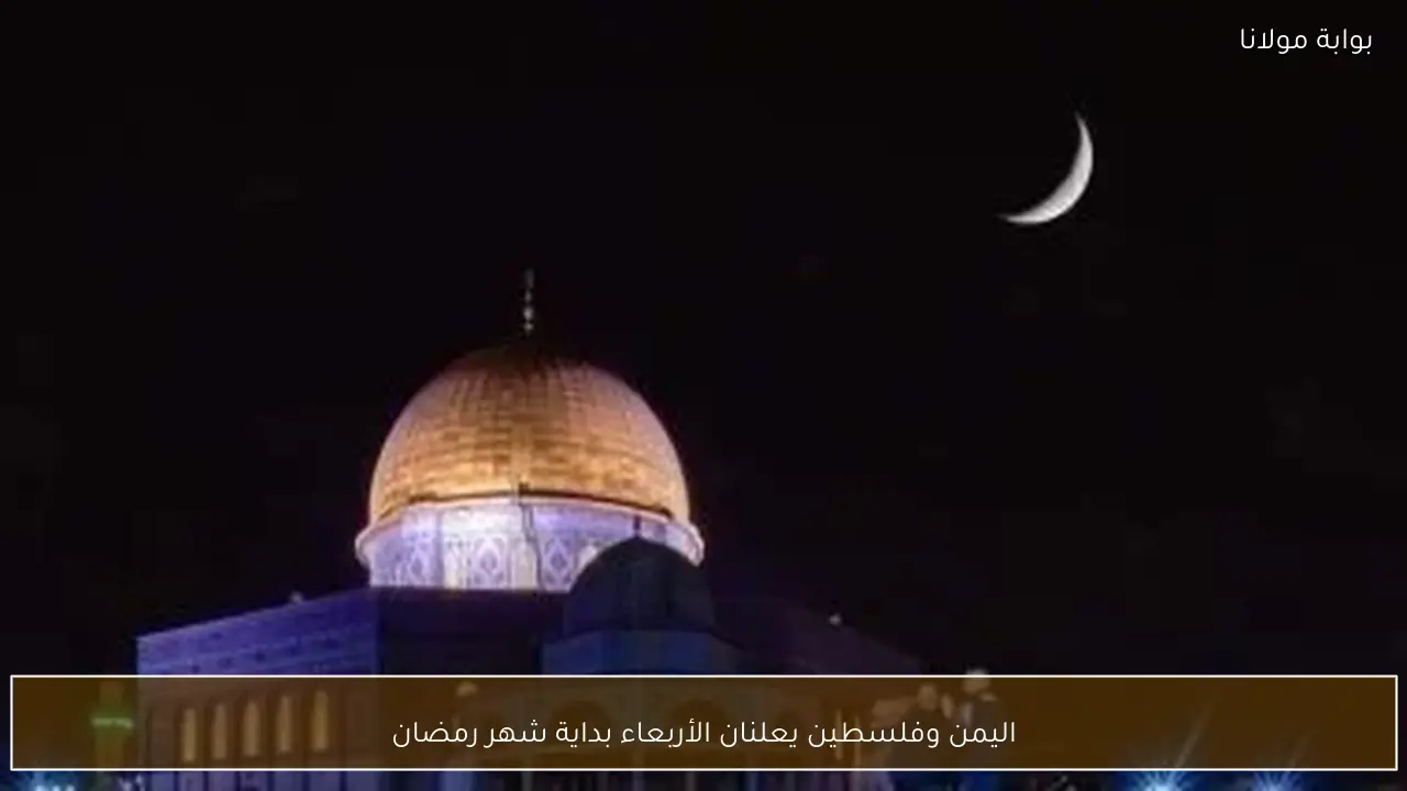 اليمن وفلسطين يعلنان الأربعاء بداية شهر رمضان