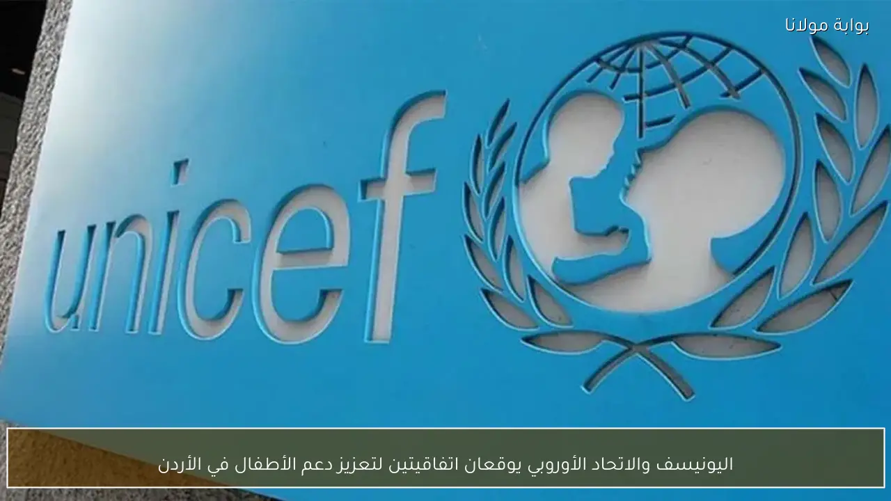 اليونيسف والاتحاد الأوروبي يوقعان اتفاقيتين لتعزيز دعم الأطفال في الأردن