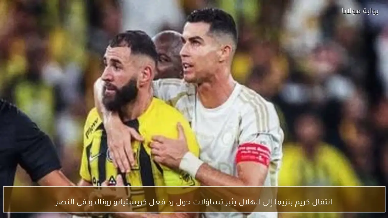 انتقال كريم بنزيما إلى الهلال يثير تساؤلات حول رد فعل كريستيانو رونالدو في النصر