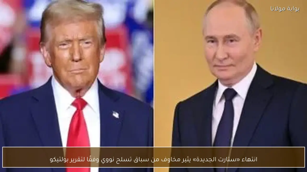 انتهاء «ستارت الجديدة» يثير مخاوف من سباق تسلح نووي وفقًا لتقرير بولتيكو