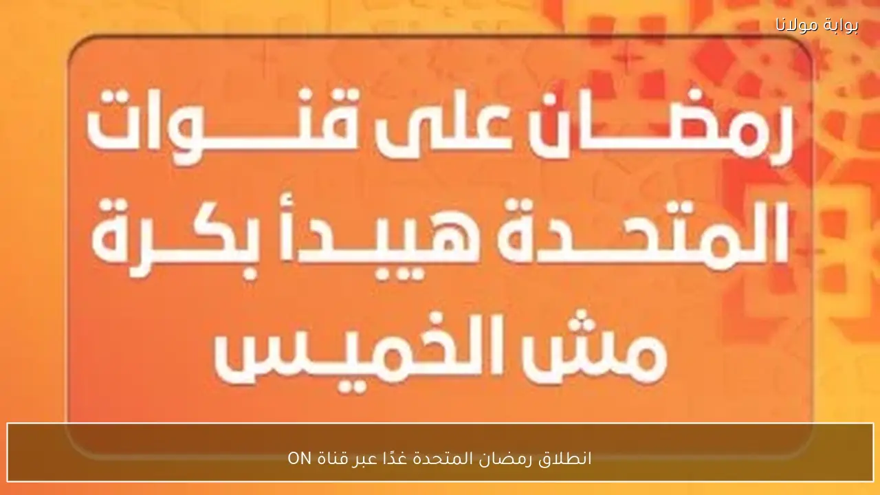 انطلاق رمضان المتحدة غدًا عبر قناة ON