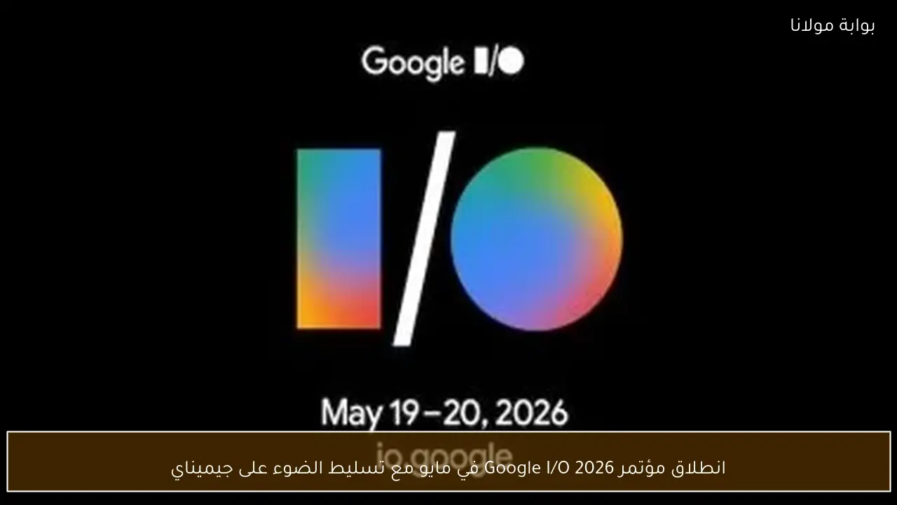 انطلاق مؤتمر Google I/O 2026 في مايو مع تسليط الضوء على جيميناي