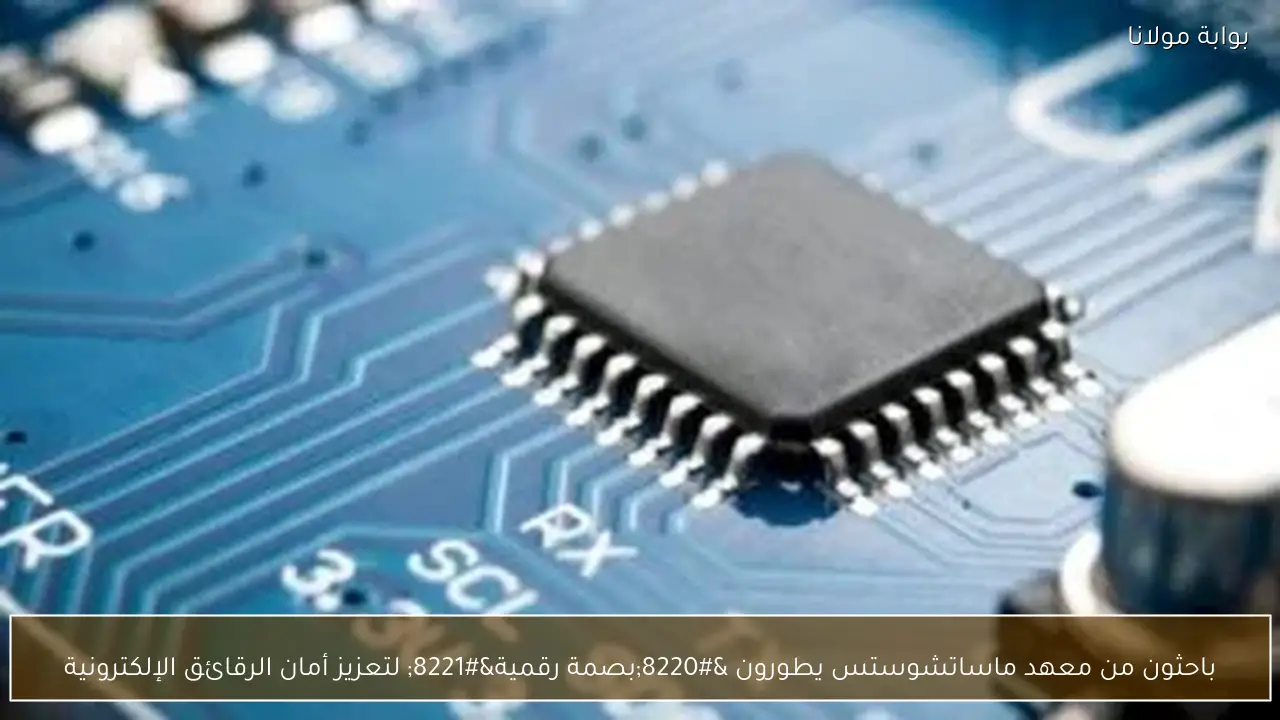 باحثون من معهد ماساتشوستس يطورون “بصمة رقمية” لتعزيز أمان الرقائق الإلكترونية