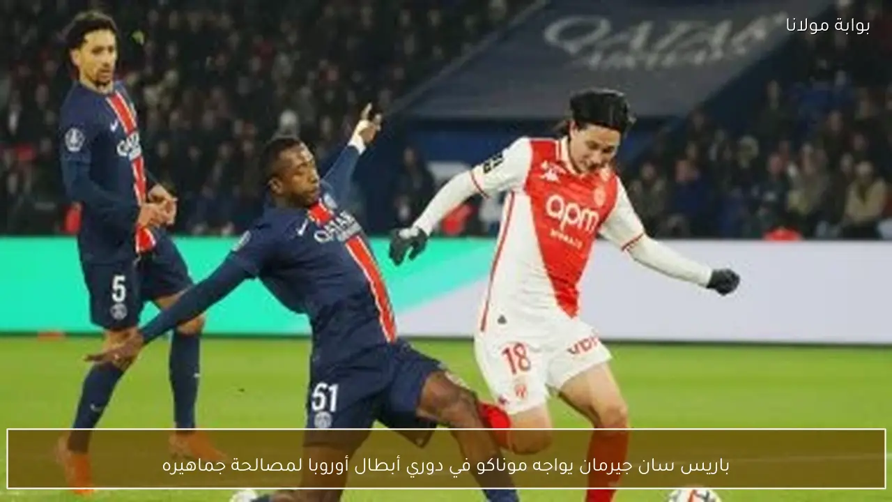 باريس سان جيرمان يواجه موناكو في دوري أبطال أوروبا لمصالحة جماهيره