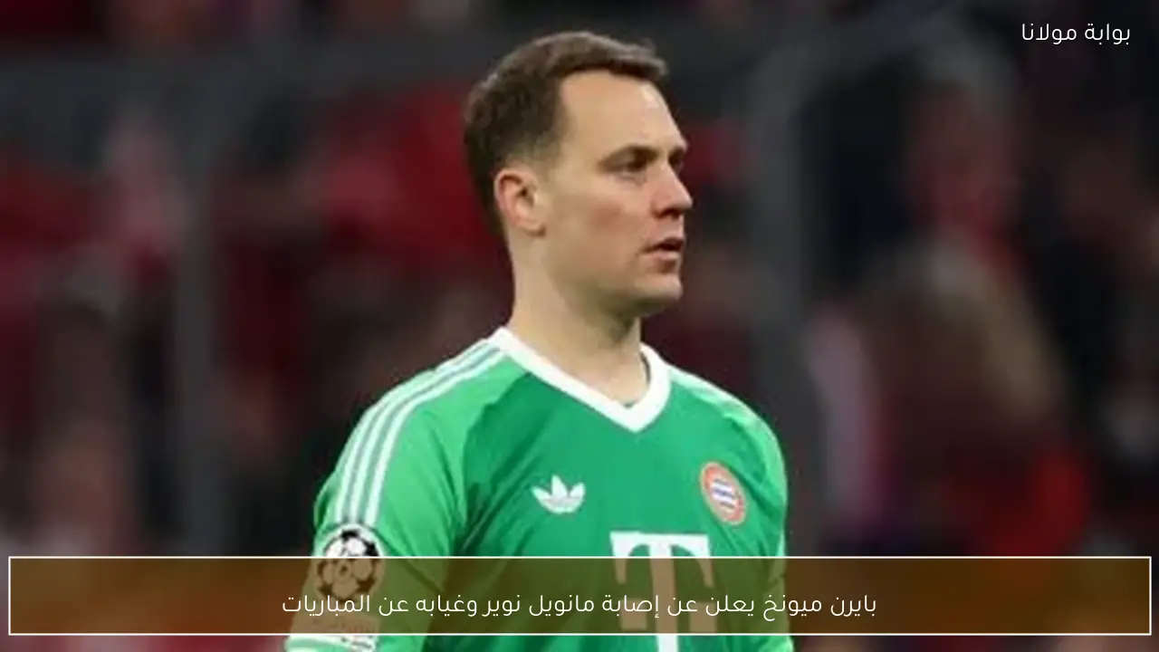 بايرن ميونخ يعلن عن إصابة مانويل نوير وغيابه عن المباريات