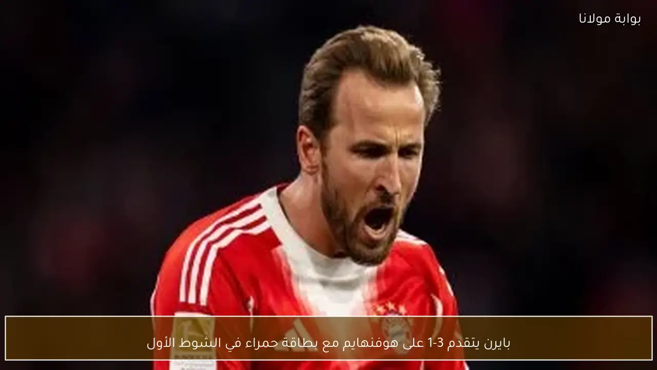 بايرن يتقدم 3-1 على هوفنهايم مع بطاقة حمراء في الشوط الأول