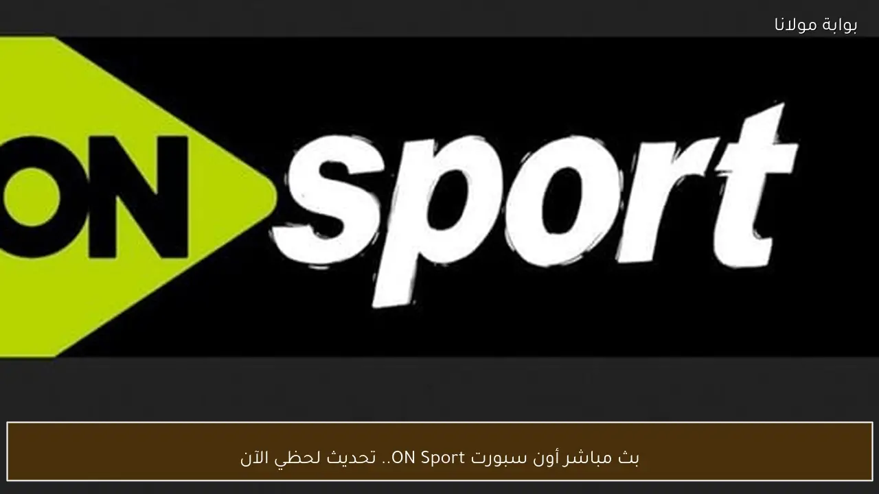 بث مباشر أون سبورت ON Sport.. تحديث لحظي الآن
