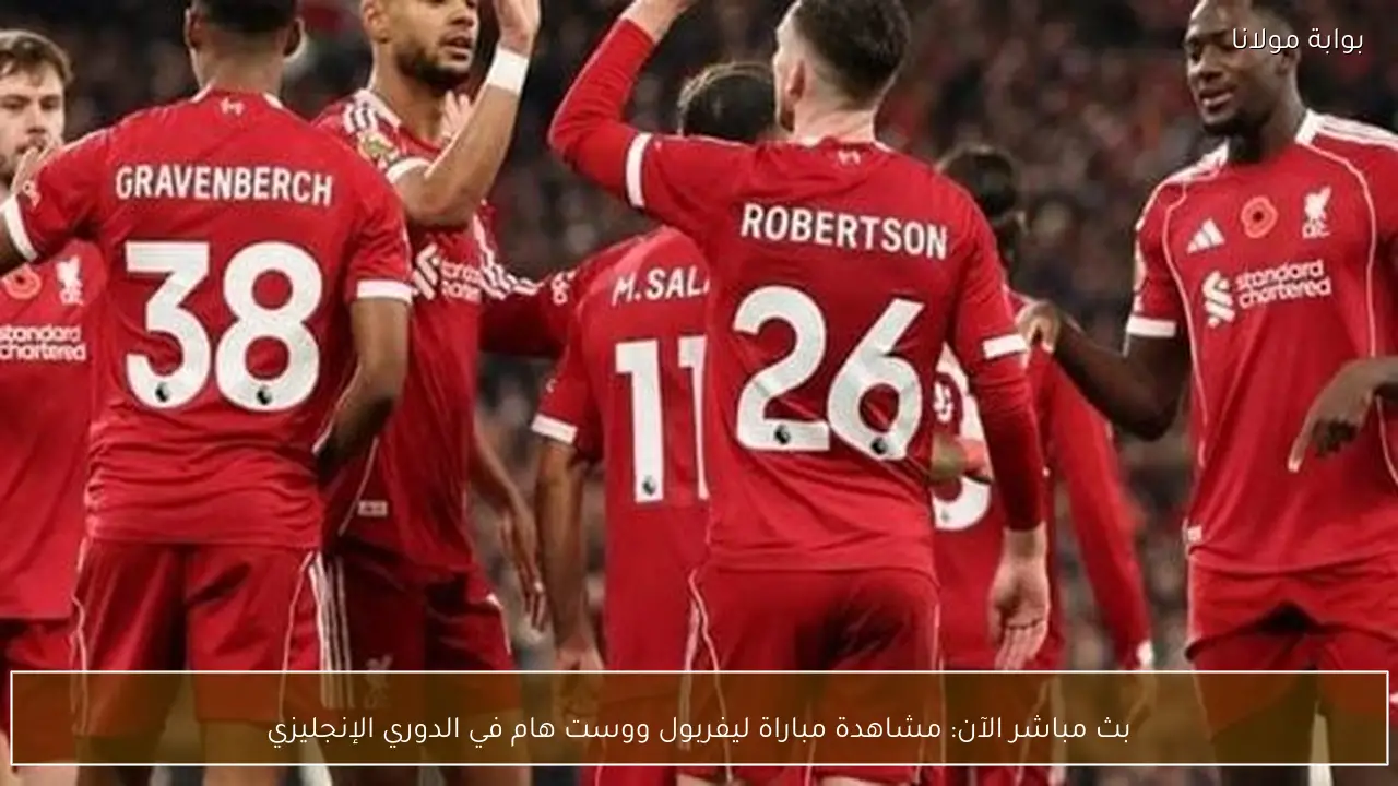 بث مباشر الآن: مشاهدة مباراة ليفربول ووست هام في الدوري الإنجليزي