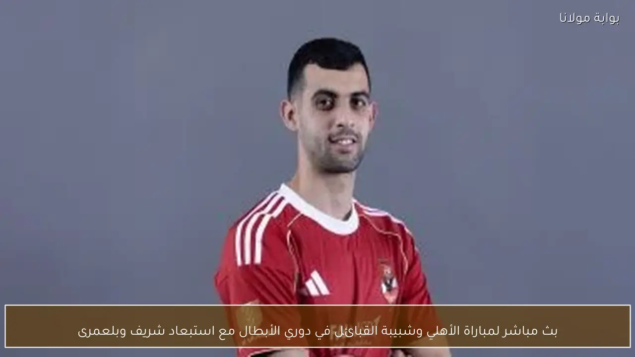 بث مباشر لمباراة الأهلي وشبيبة القبائل في دوري الأبطال مع استبعاد شريف وبلعمرى