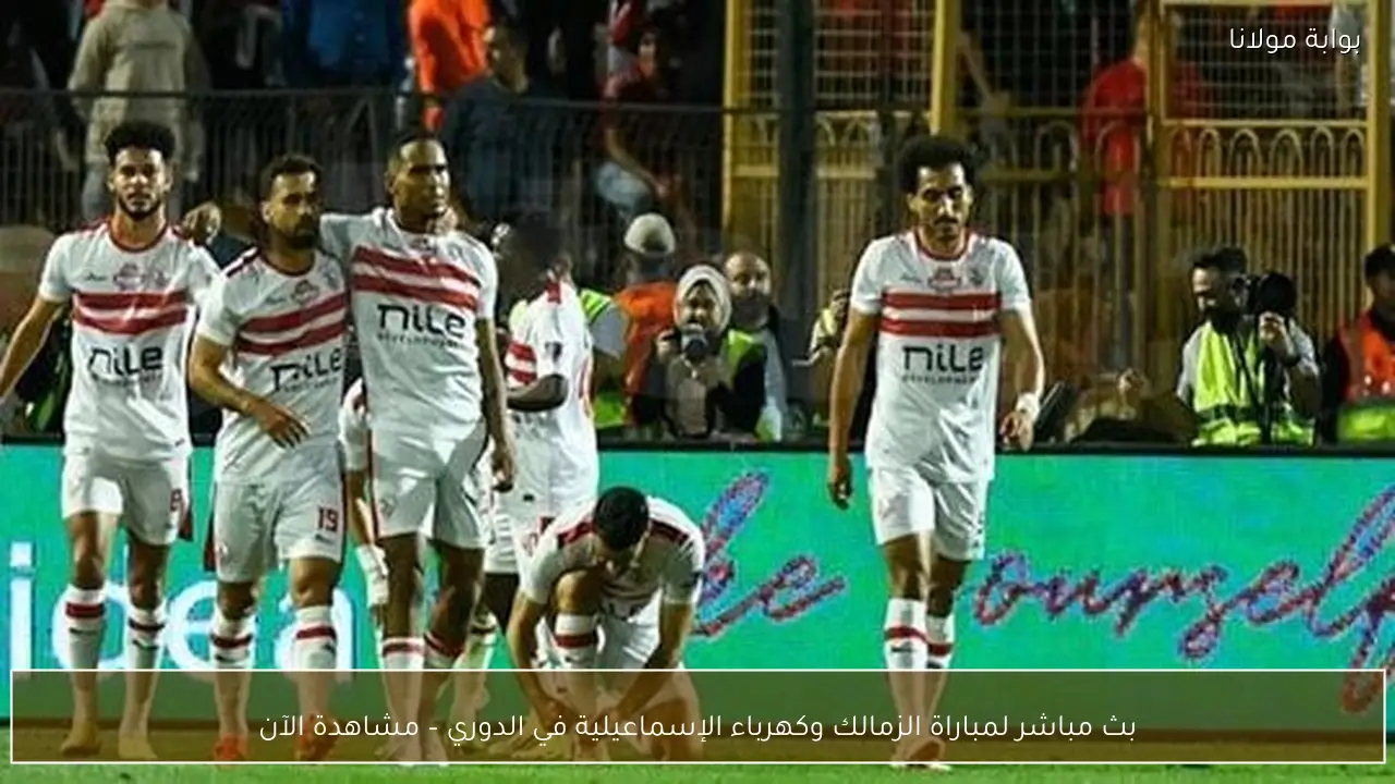 بث مباشر لمباراة الزمالك وكهرباء الإسماعيلية في الدوري – مشاهدة الآن