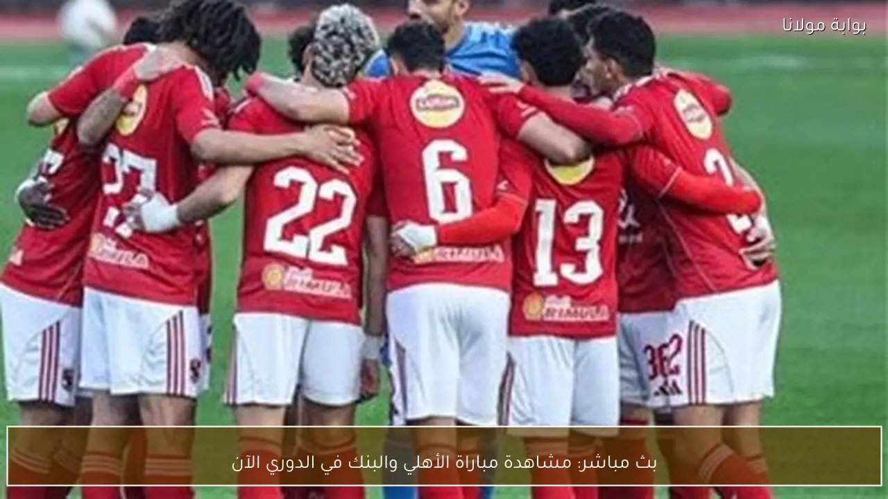 بث مباشر: مشاهدة مباراة الأهلي والبنك في الدوري الآن