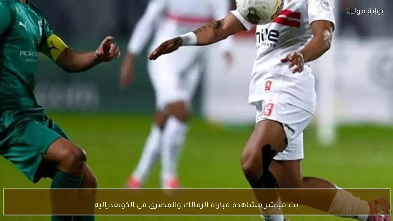 بث مباشر مشاهدة مباراة الزمالك والمصري في الكونفدرالية