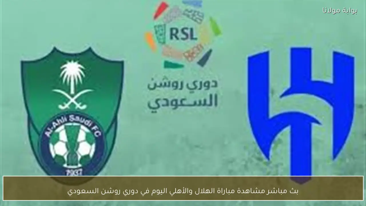 بث مباشر مشاهدة مباراة الهلال والأهلي اليوم في دوري روشن السعودي