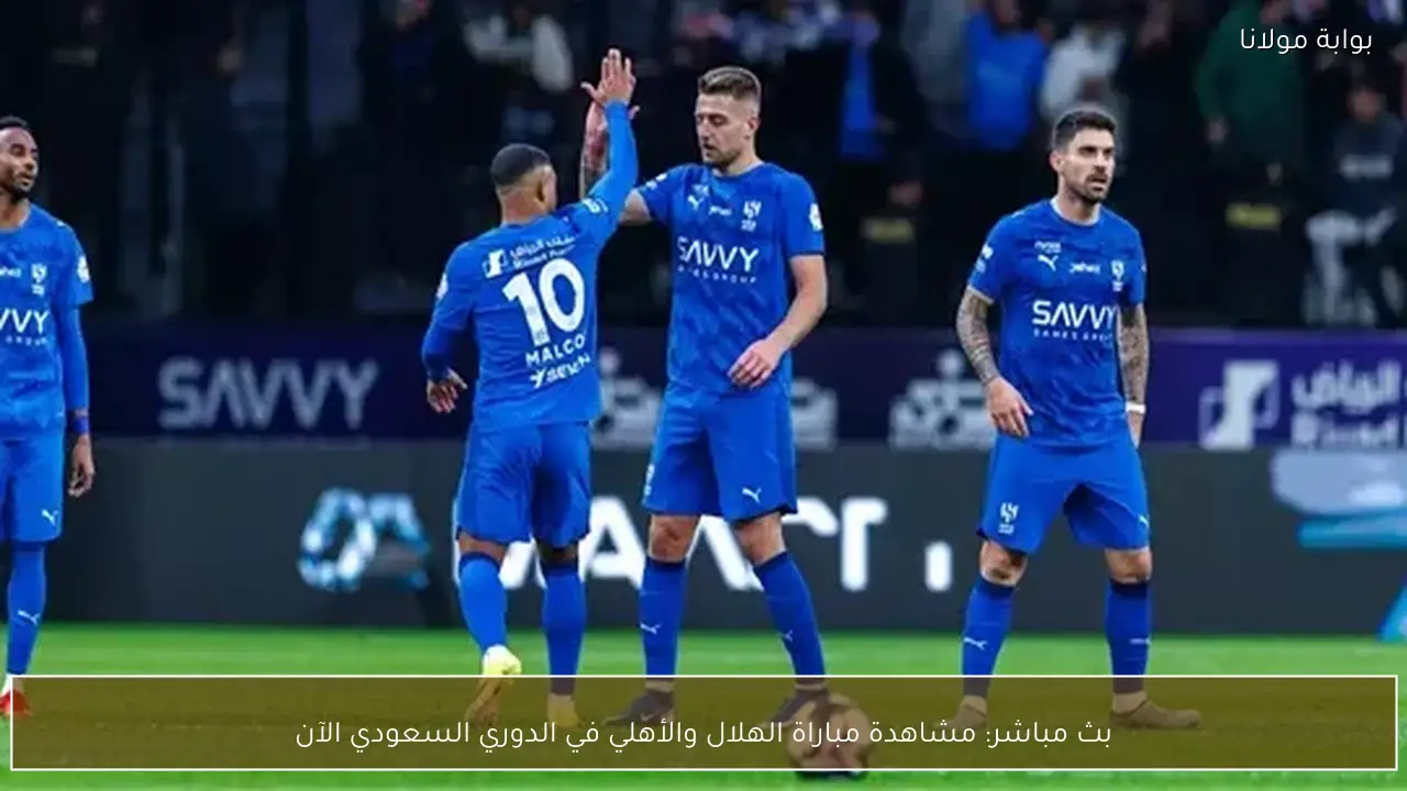 بث مباشر: مشاهدة مباراة الهلال والأهلي في الدوري السعودي الآن