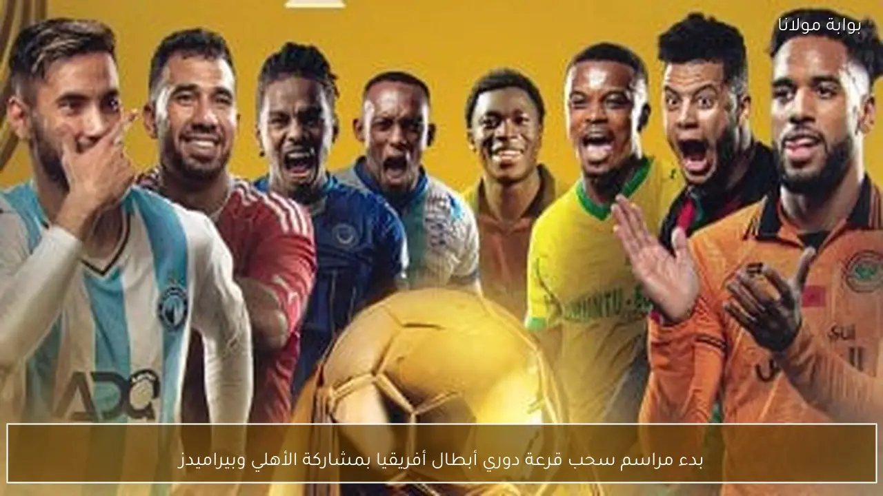 بدء مراسم سحب قرعة دوري أبطال أفريقيا بمشاركة الأهلي وبيراميدز