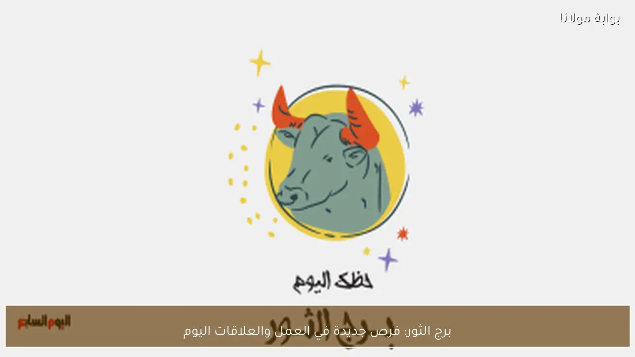 برج الثور: فرص جديدة في العمل والعلاقات اليوم