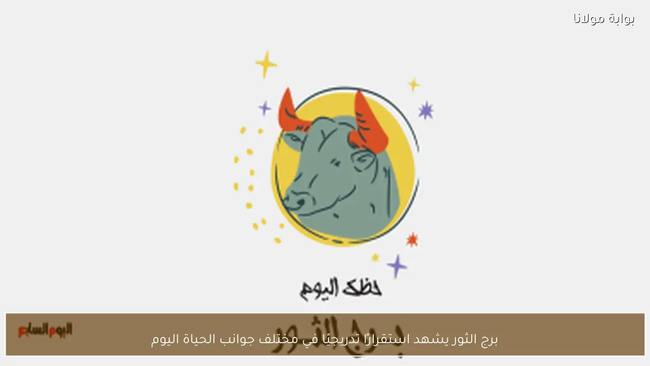 برج الثور يشهد استقرارًا تدريجيًا في مختلف جوانب الحياة اليوم