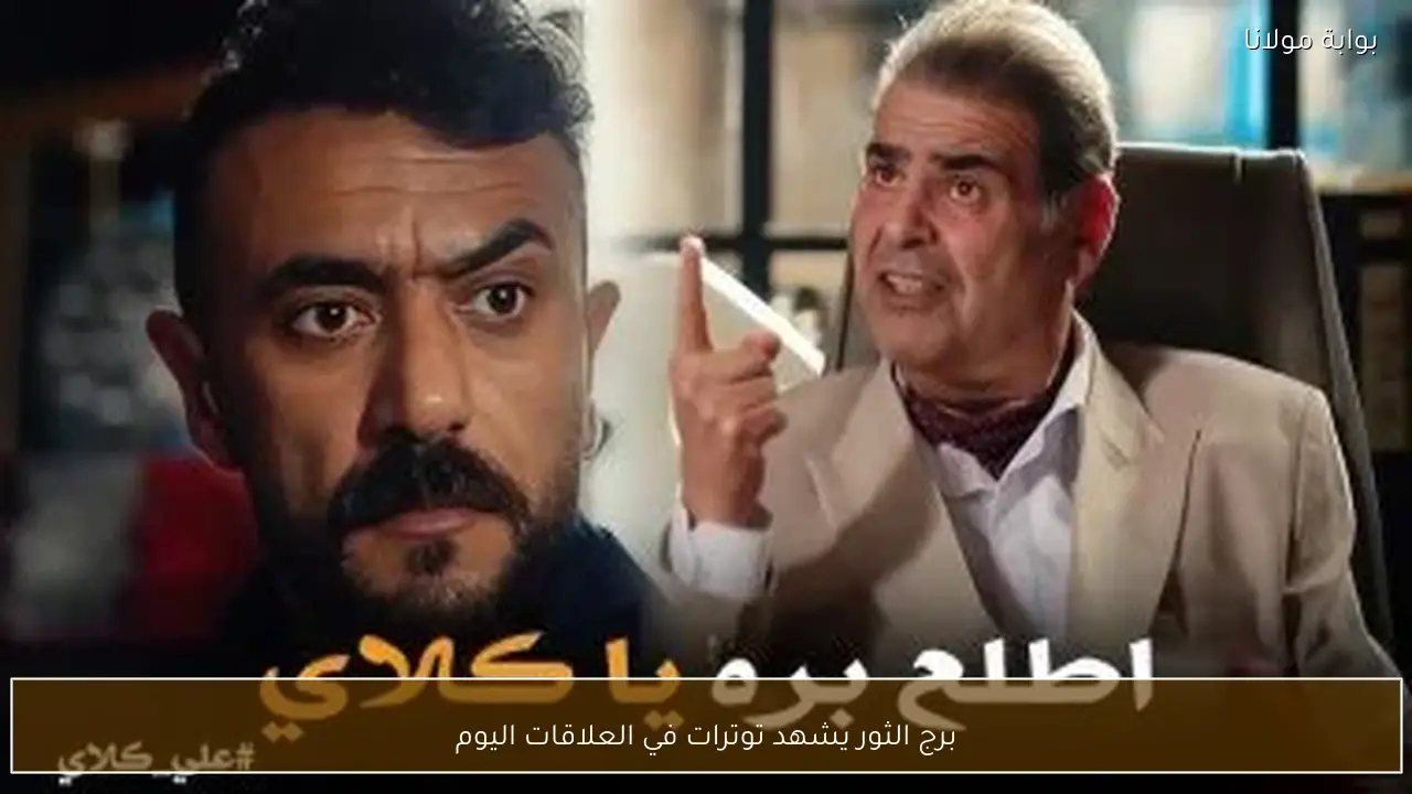 برج الثور يشهد توترات في العلاقات اليوم