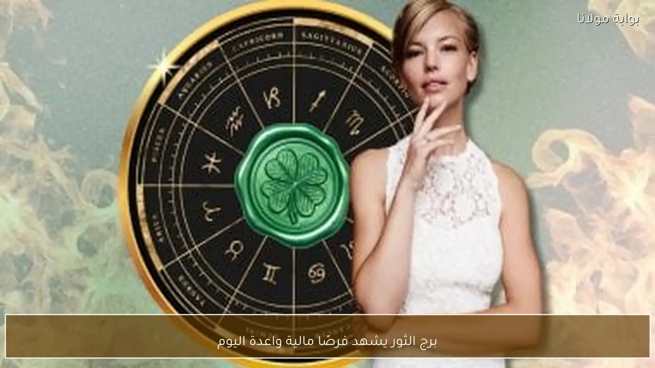 برج الثور يشهد فرصًا مالية واعدة اليوم