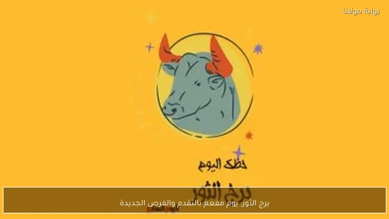 برج الثور: يوم مفعم بالتقدم والفرص الجديدة