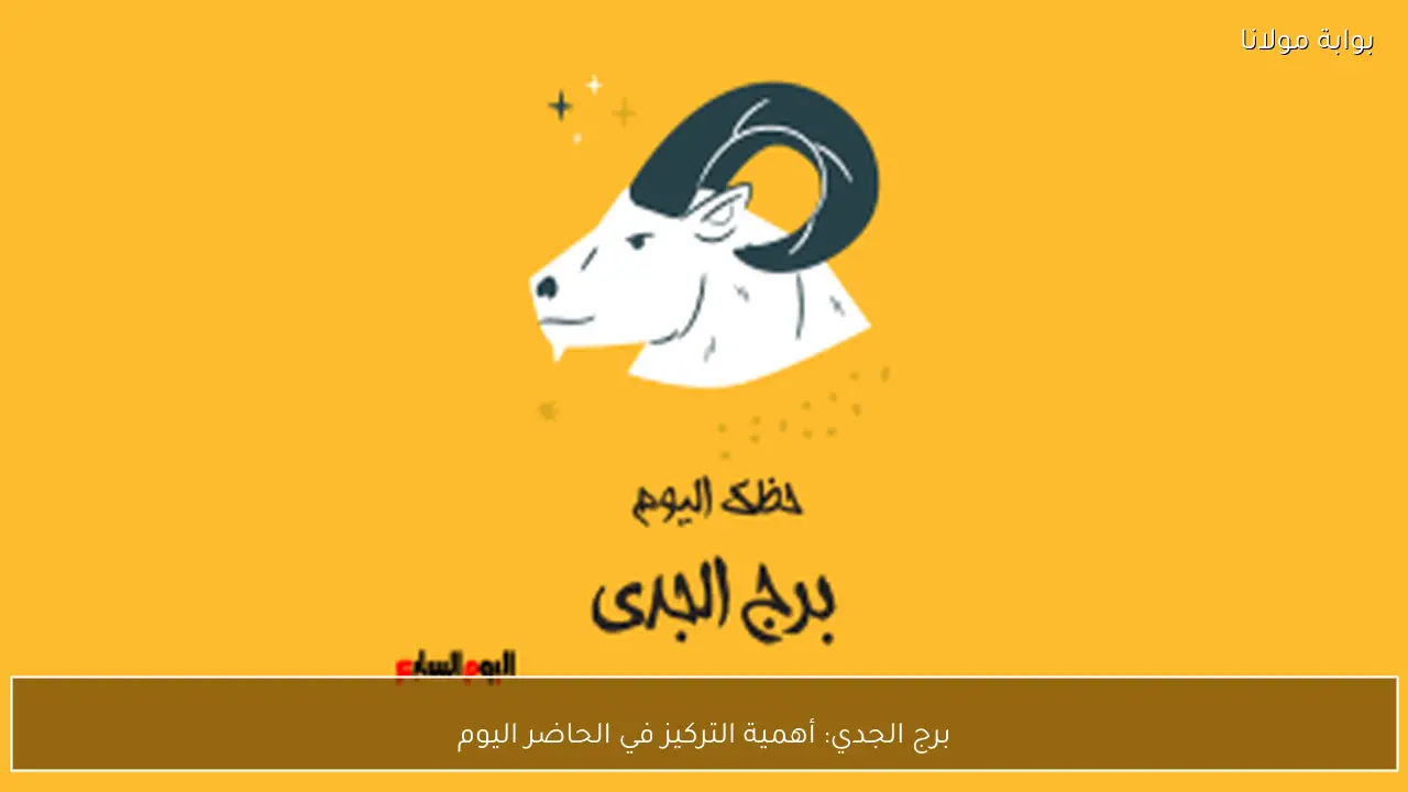 برج الجدي: أهمية التركيز في الحاضر اليوم