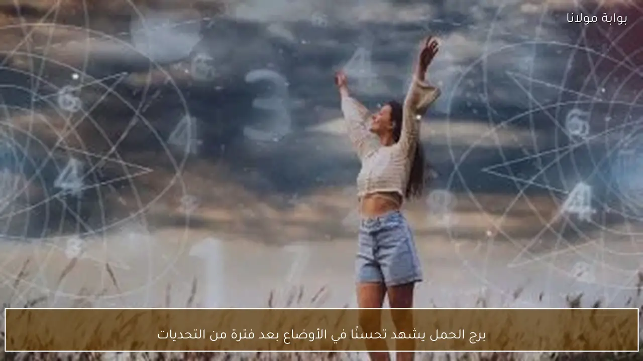 برج الحمل يشهد تحسنًا في الأوضاع بعد فترة من التحديات