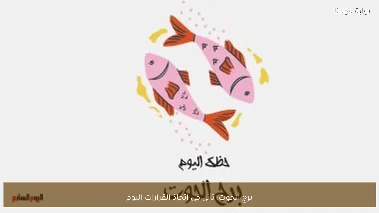 برج الحوت: تأنى في اتخاذ القرارات اليوم