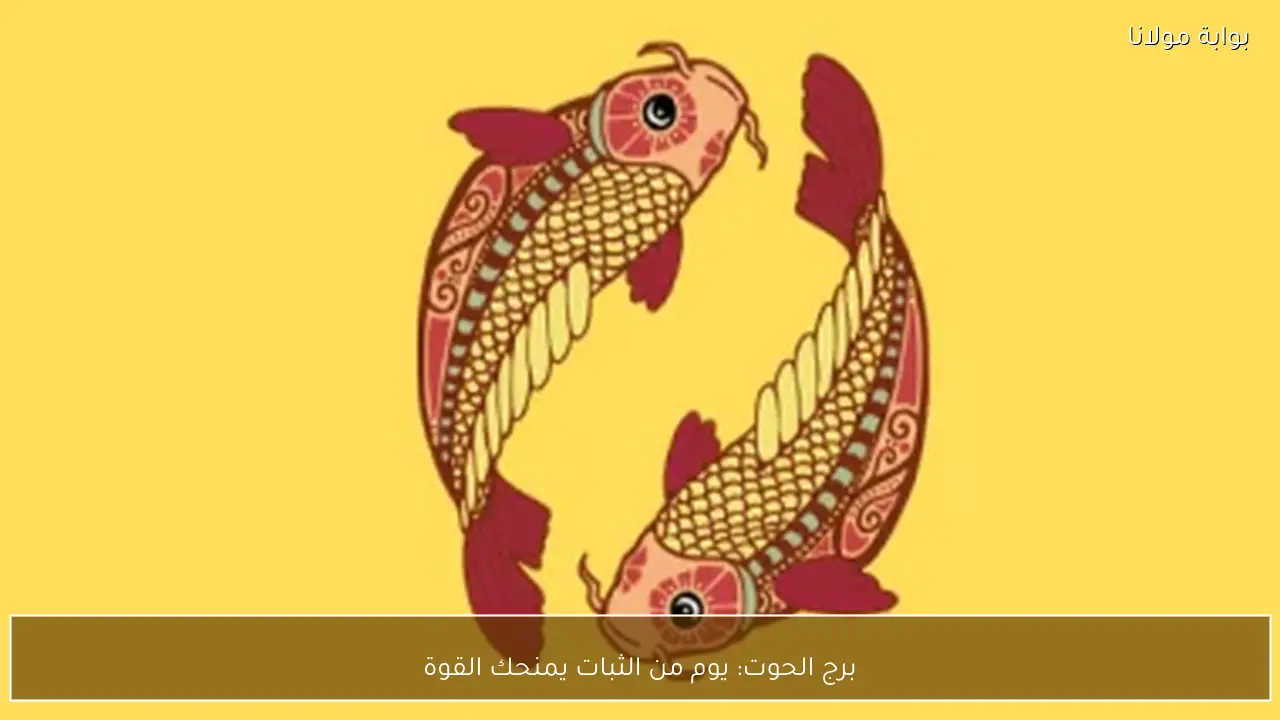 برج الحوت: يوم من الثبات يمنحك القوة