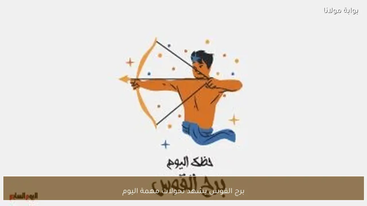 برج القوس يشهد تحولات مهمة اليوم