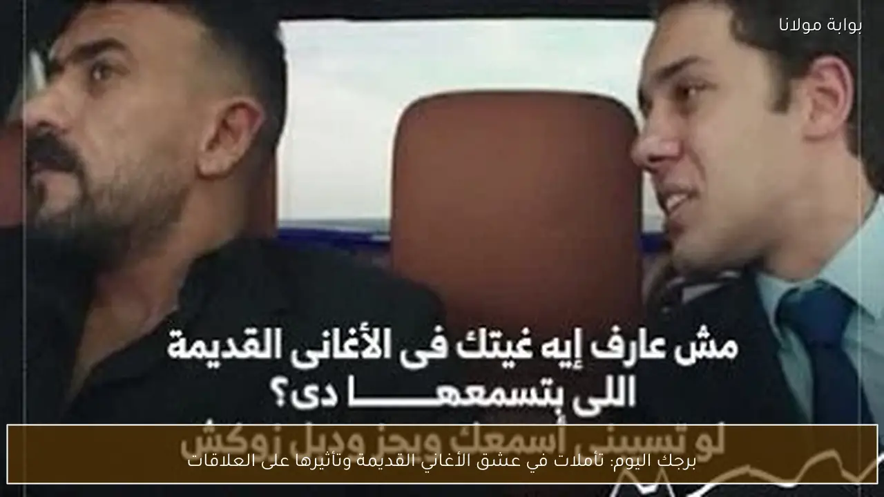 برجك اليوم: تأملات في عشق الأغاني القديمة وتأثيرها على العلاقات