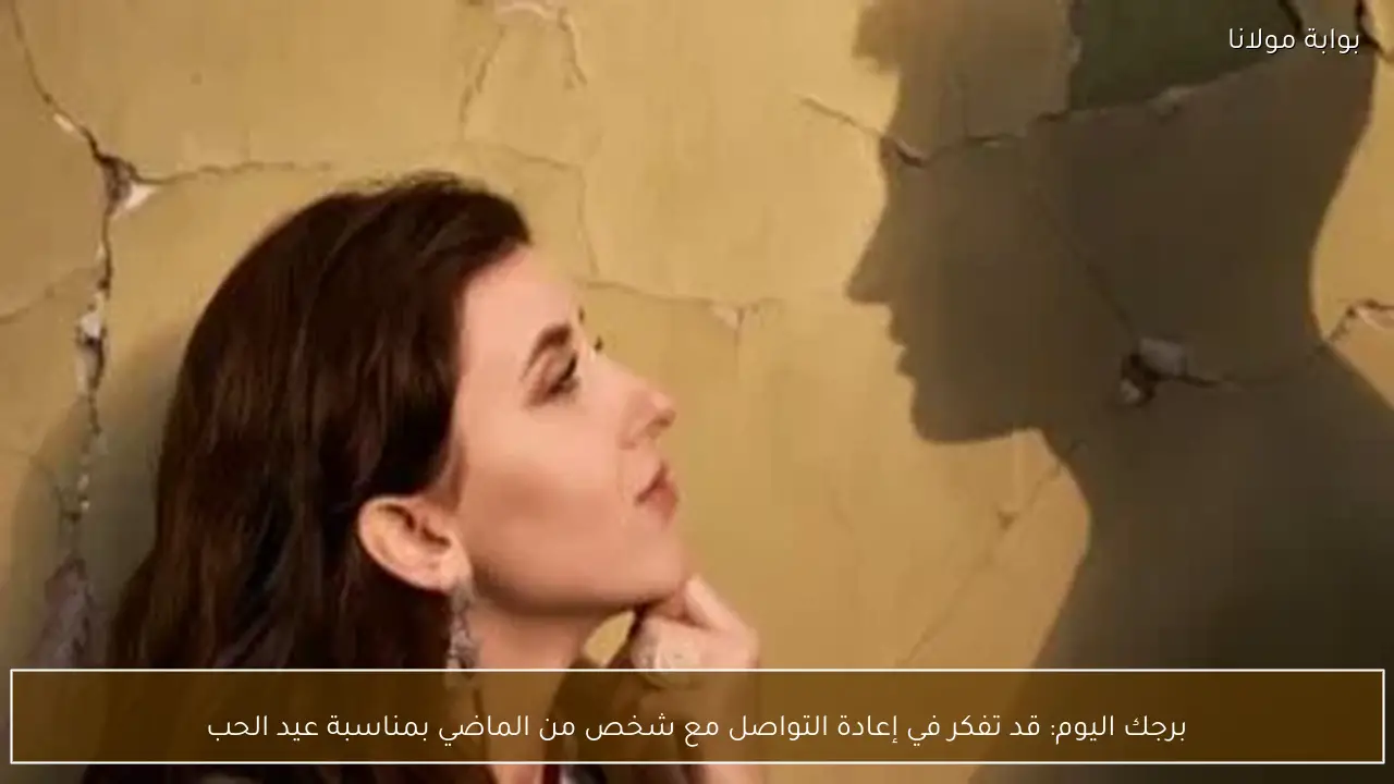 برجك اليوم: قد تفكر في إعادة التواصل مع شخص من الماضي بمناسبة عيد الحب