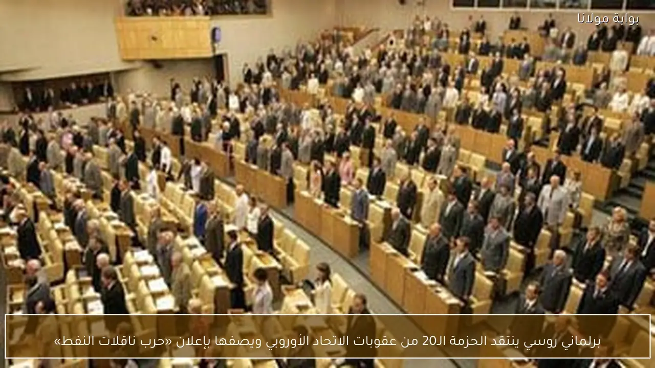 برلماني روسي ينتقد الحزمة الـ20 من عقوبات الاتحاد الأوروبي ويصفها بإعلان «حرب ناقلات النفط»