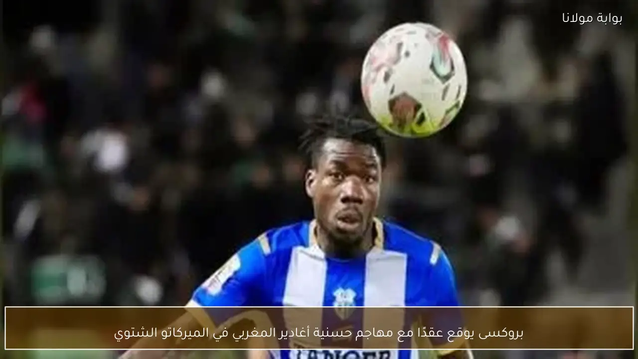 بروكسى يوقع عقدًا مع مهاجم حسنية أغادير المغربي في الميركاتو الشتوي