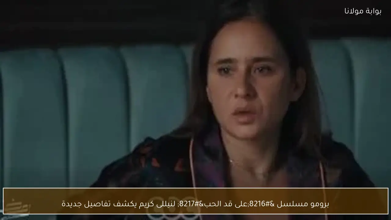 برومو مسلسل ‘على قد الحب’ لنيللى كريم يكشف تفاصيل جديدة
