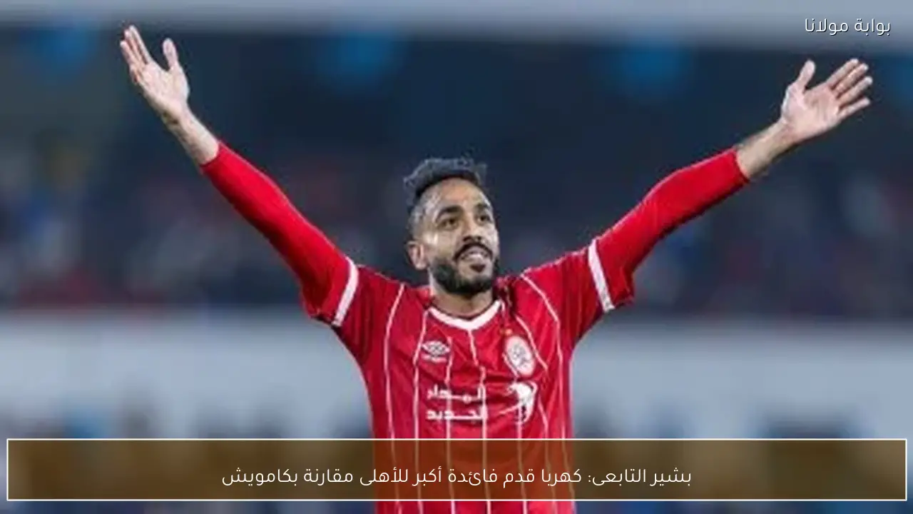 بشير التابعى: كهربا قدم فائدة أكبر للأهلى مقارنة بكامويش