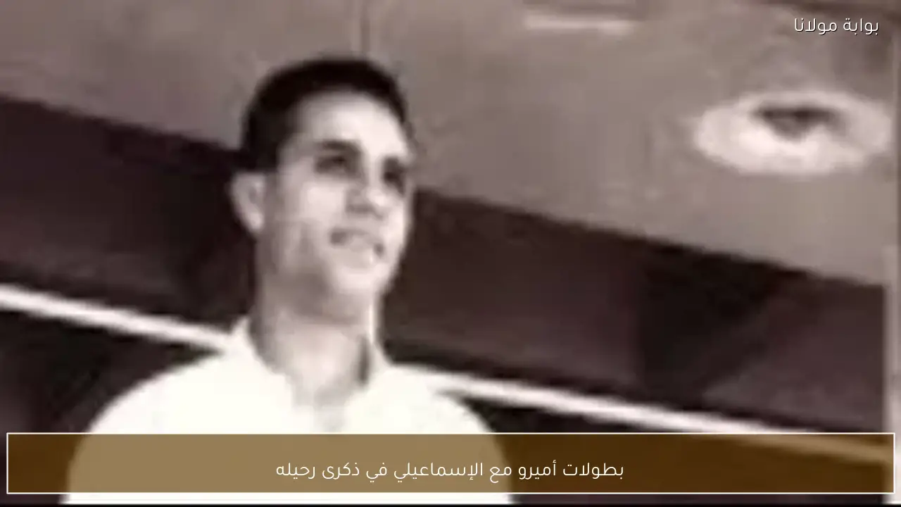 بطولات أميرو مع الإسماعيلي في ذكرى رحيله