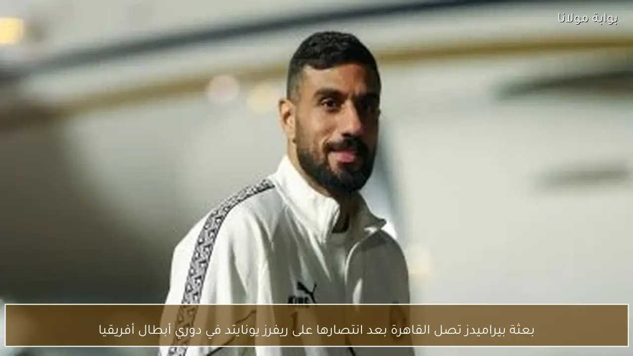 بعثة بيراميدز تصل القاهرة بعد انتصارها على ريفرز يونايتد في دوري أبطال أفريقيا