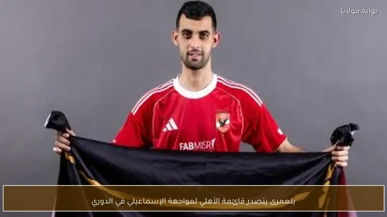 بلعمرى يتصدر قائمة الأهلي لمواجهة الإسماعيلي في الدوري