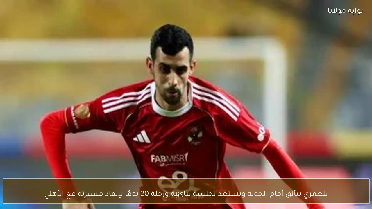 بلعمري يتألق أمام الجونة ويستعد لجلسة ثنائية ورحلة 20 يومًا لإنقاذ مسيرته مع الأهلي