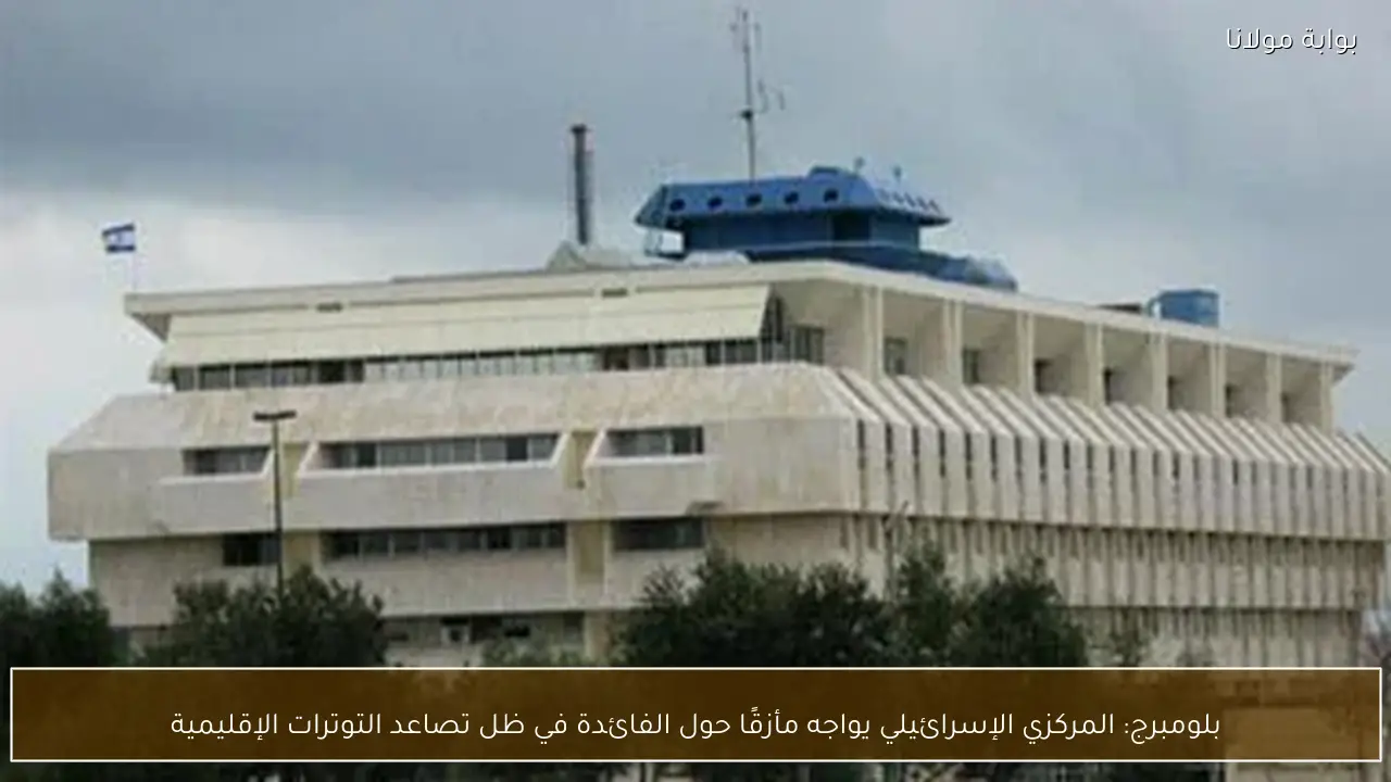بلومبرج: المركزي الإسرائيلي يواجه مأزقًا حول الفائدة في ظل تصاعد التوترات الإقليمية