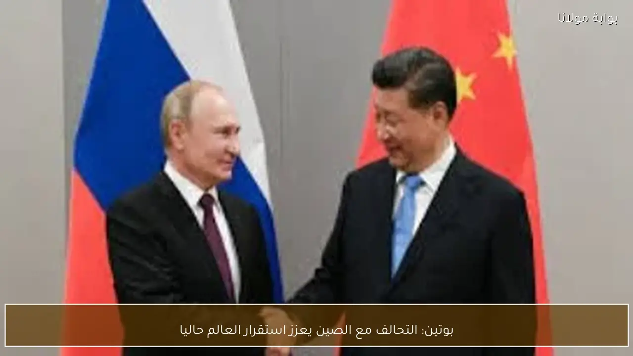 بوتين: التحالف مع الصين يعزز استقرار العالم حاليا