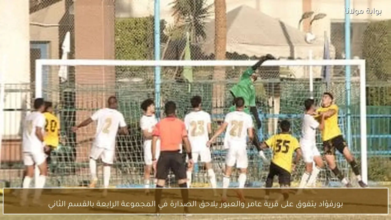 بورفؤاد يتفوق على قرية عامر والعبور يلاحق الصدارة في المجموعة الرابعة بالقسم الثاني