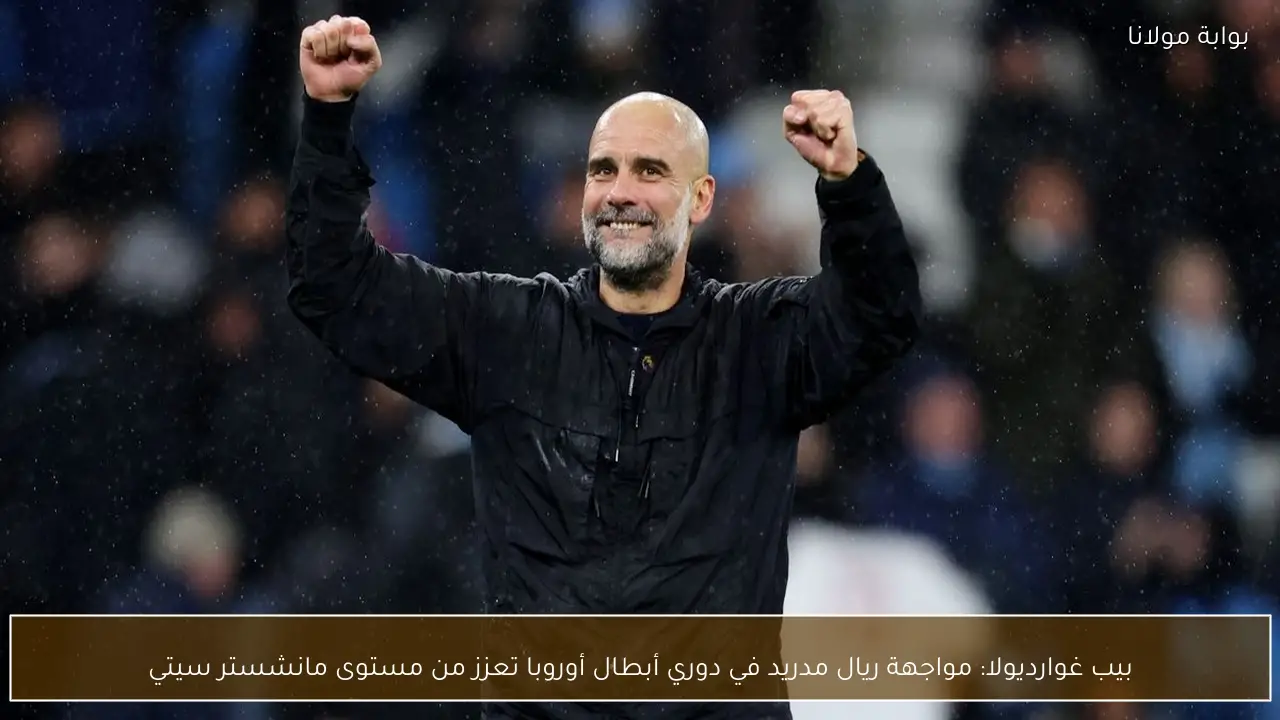 بيب غوارديولا: مواجهة ريال مدريد في دوري أبطال أوروبا تعزز من مستوى مانشستر سيتي