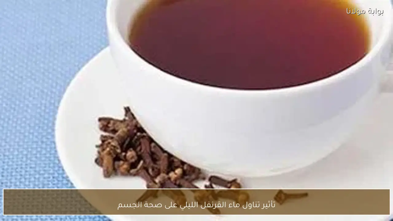 تأثير تناول ماء القرنفل الليلي على صحة الجسم
