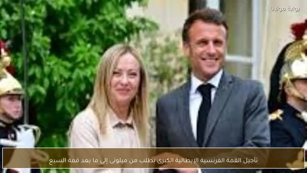 تأجيل القمة الفرنسية الإيطالية الكبرى بطلب من ميلونى إلى ما بعد قمة السبع