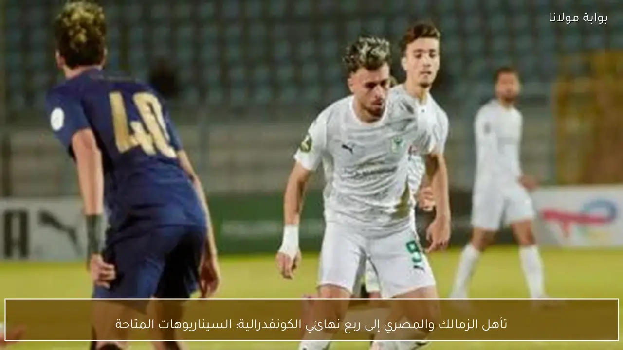 تأهل الزمالك والمصري إلى ربع نهائي الكونفدرالية: السيناريوهات المتاحة
