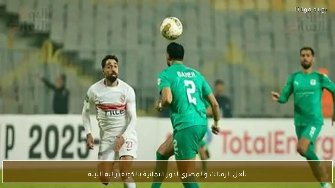 تأهل الزمالك والمصري لدور الثمانية بالكونفدرالية الليلة