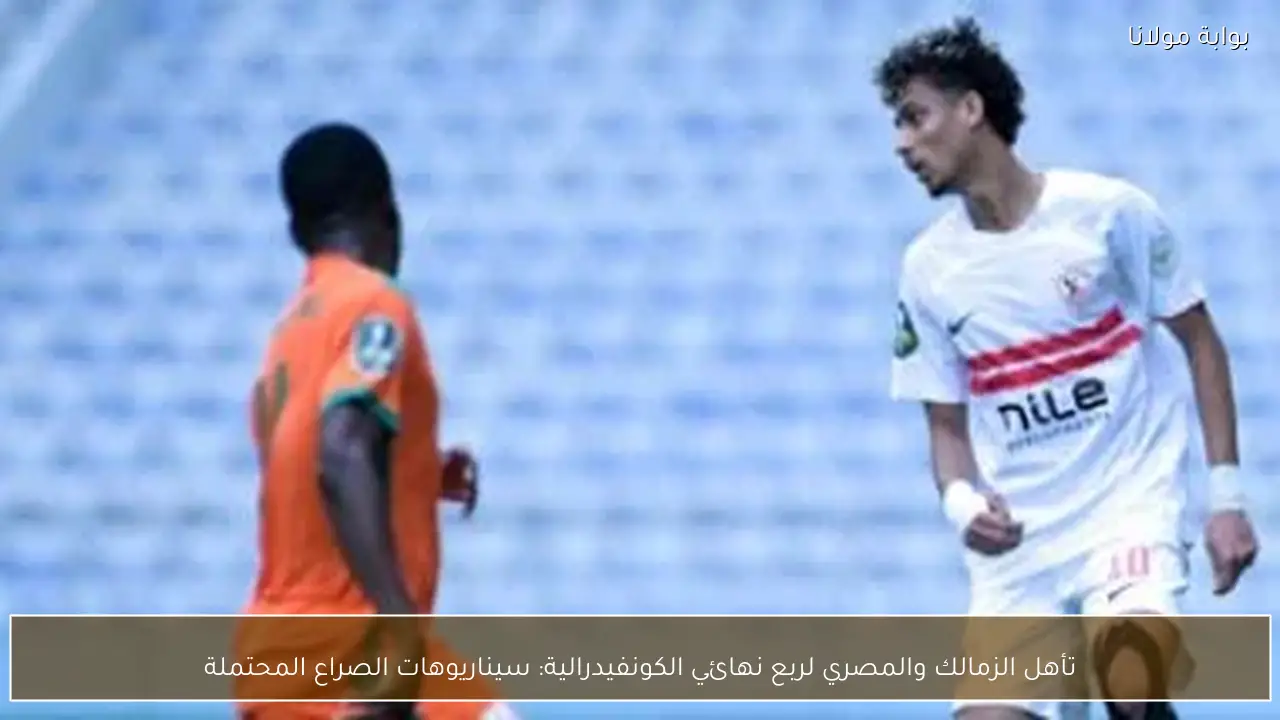 تأهل الزمالك والمصري لربع نهائي الكونفيدرالية: سيناريوهات الصراع المحتملة